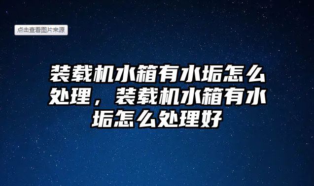 裝載機水箱有水垢怎么處理，裝載機水箱有水垢怎么處理好