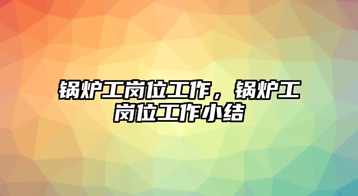 鍋爐工崗位工作，鍋爐工崗位工作小結(jié)