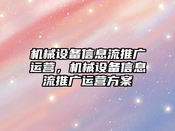 機械設(shè)備信息流推廣運營，機械設(shè)備信息流推廣運營方案