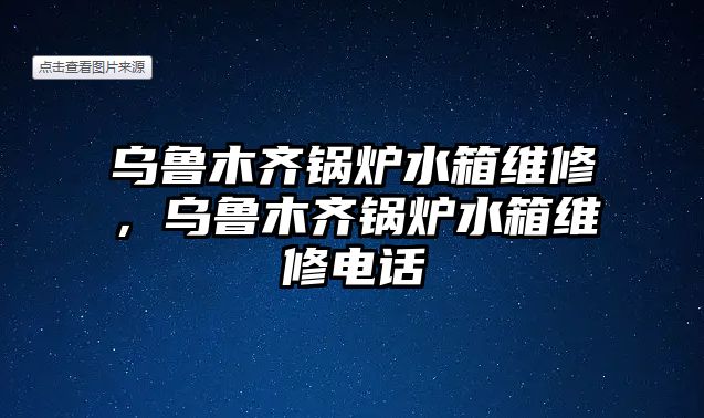 烏魯木齊鍋爐水箱維修，烏魯木齊鍋爐水箱維修電話