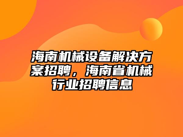 海南機(jī)械設(shè)備解決方案招聘，海南省機(jī)械行業(yè)招聘信息