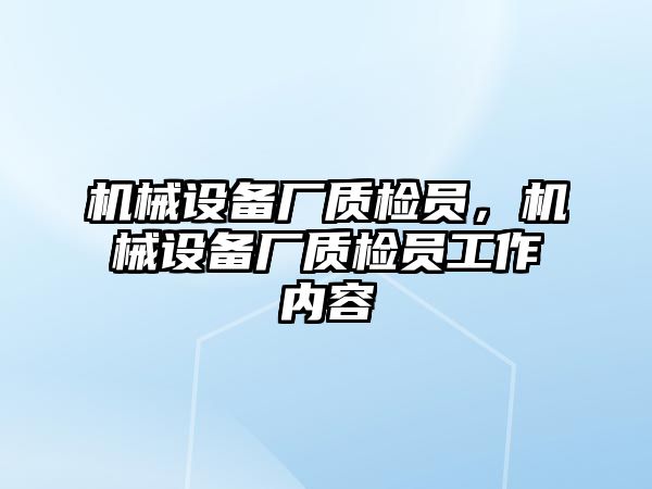 機(jī)械設(shè)備廠質(zhì)檢員，機(jī)械設(shè)備廠質(zhì)檢員工作內(nèi)容