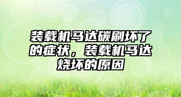 裝載機(jī)馬達(dá)碳刷壞了的癥狀，裝載機(jī)馬達(dá)燒壞的原因