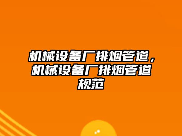 機械設備廠排煙管道，機械設備廠排煙管道規(guī)范