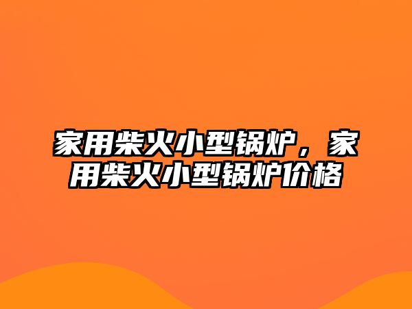 家用柴火小型鍋爐，家用柴火小型鍋爐價格