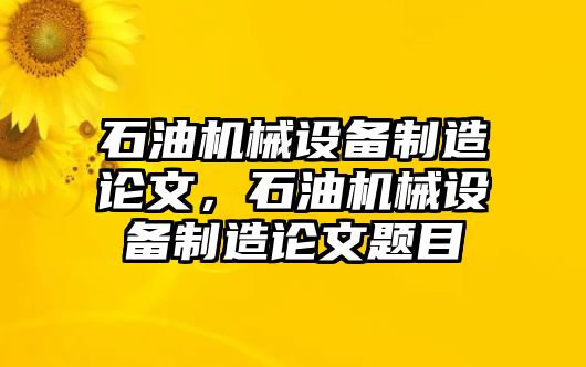 石油機(jī)械設(shè)備制造論文，石油機(jī)械設(shè)備制造論文題目