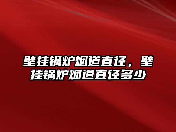 壁掛鍋爐煙道直徑，壁掛鍋爐煙道直徑多少