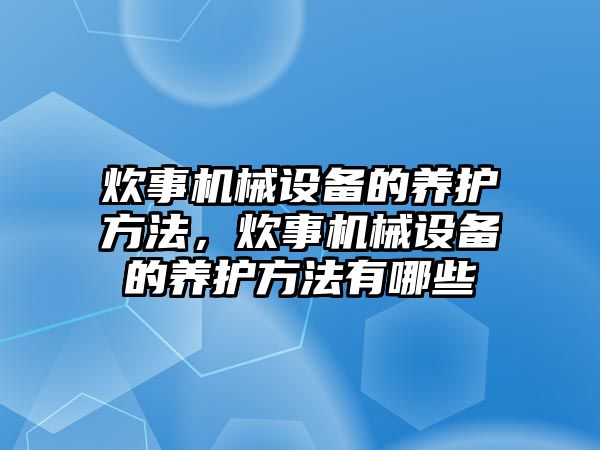 炊事機(jī)械設(shè)備的養(yǎng)護(hù)方法，炊事機(jī)械設(shè)備的養(yǎng)護(hù)方法有哪些