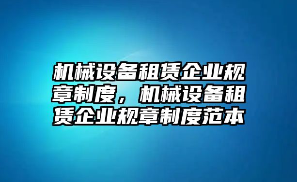 機械設(shè)備租賃企業(yè)規(guī)章制度，機械設(shè)備租賃企業(yè)規(guī)章制度范本