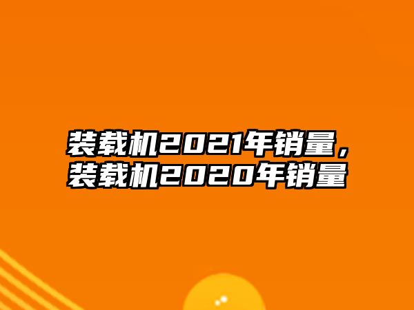 裝載機2021年銷量，裝載機2020年銷量