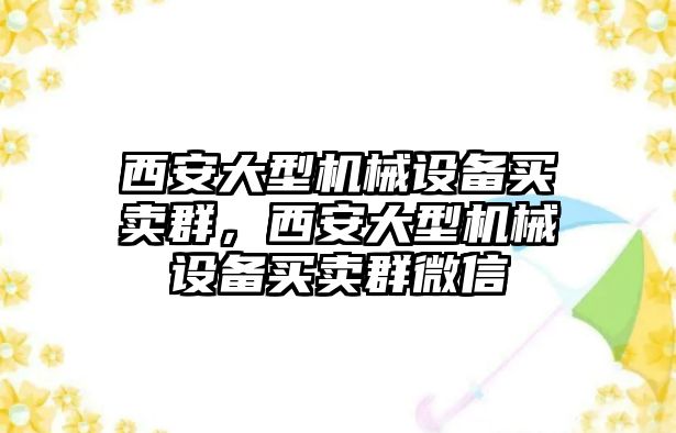 西安大型機(jī)械設(shè)備買賣群，西安大型機(jī)械設(shè)備買賣群微信