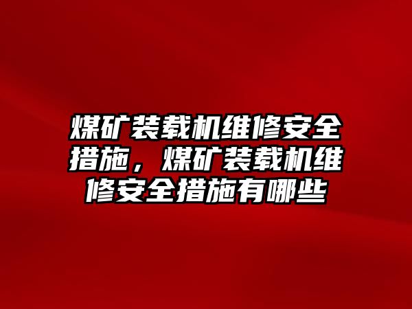 煤礦裝載機(jī)維修安全措施，煤礦裝載機(jī)維修安全措施有哪些