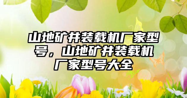 山地礦井裝載機廠家型號，山地礦井裝載機廠家型號大全