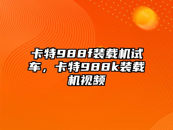 卡特988f裝載機(jī)試車，卡特988k裝載機(jī)視頻