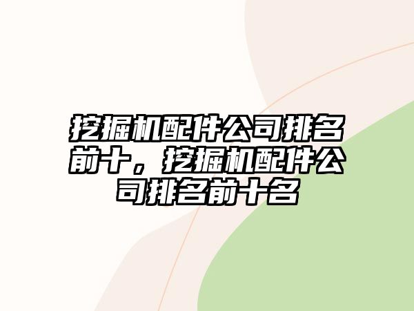 挖掘機(jī)配件公司排名前十，挖掘機(jī)配件公司排名前十名