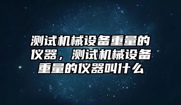 測試機械設備重量的儀器，測試機械設備重量的儀器叫什么