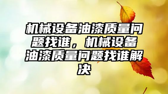 機械設(shè)備油漆質(zhì)量問題找誰，機械設(shè)備油漆質(zhì)量問題找誰解決