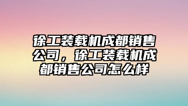 徐工裝載機(jī)成都銷售公司，徐工裝載機(jī)成都銷售公司怎么樣