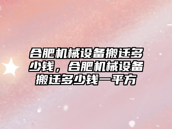 合肥機械設備搬遷多少錢，合肥機械設備搬遷多少錢一平方