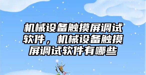 機械設(shè)備觸摸屏調(diào)試軟件，機械設(shè)備觸摸屏調(diào)試軟件有哪些