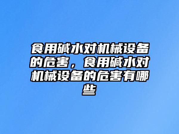 食用堿水對機械設備的危害，食用堿水對機械設備的危害有哪些