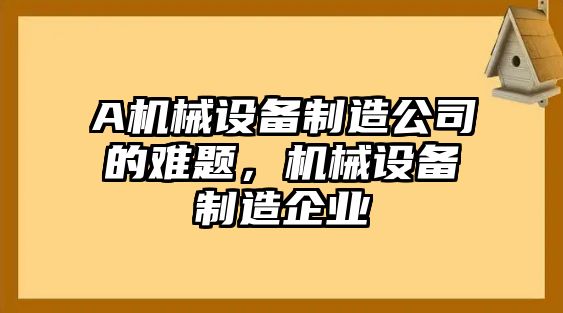 A機械設備制造公司的難題，機械設備制造企業(yè)