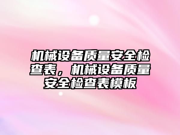 機械設(shè)備質(zhì)量安全檢查表，機械設(shè)備質(zhì)量安全檢查表模板