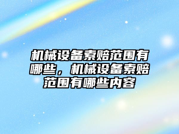 機械設(shè)備索賠范圍有哪些，機械設(shè)備索賠范圍有哪些內(nèi)容