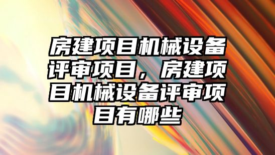 房建項目機械設備評審項目，房建項目機械設備評審項目有哪些