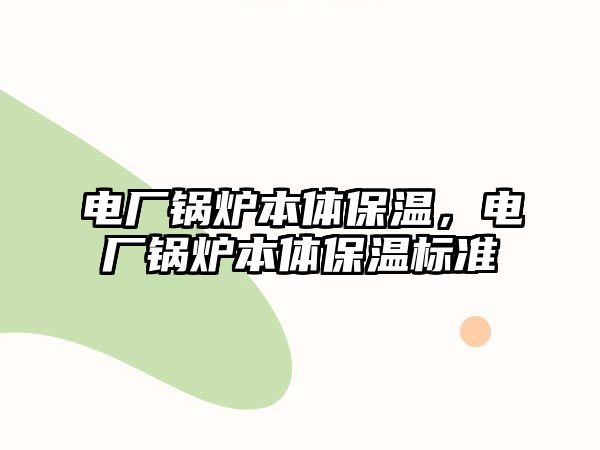 電廠鍋爐本體保溫，電廠鍋爐本體保溫標(biāo)準(zhǔn)