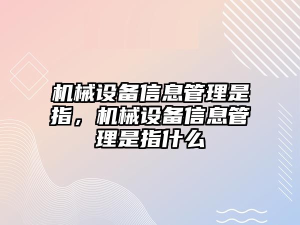 機(jī)械設(shè)備信息管理是指，機(jī)械設(shè)備信息管理是指什么