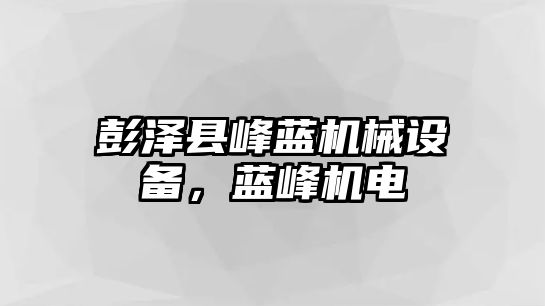 彭澤縣峰藍(lán)機(jī)械設(shè)備，藍(lán)峰機(jī)電