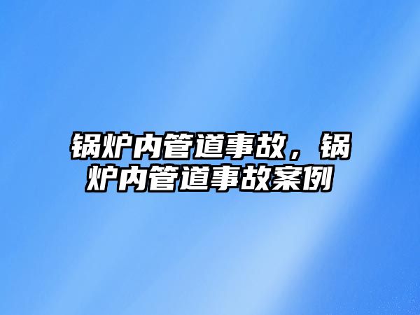 鍋爐內管道事故，鍋爐內管道事故案例