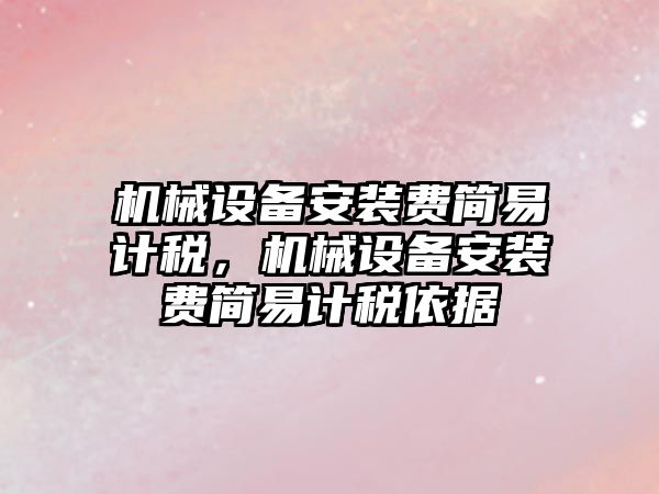 機械設備安裝費簡易計稅，機械設備安裝費簡易計稅依據(jù)