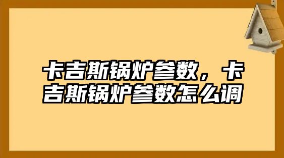 卡吉斯鍋爐參數(shù)，卡吉斯鍋爐參數(shù)怎么調