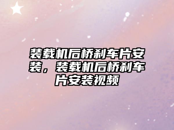 裝載機后橋剎車片安裝，裝載機后橋剎車片安裝視頻