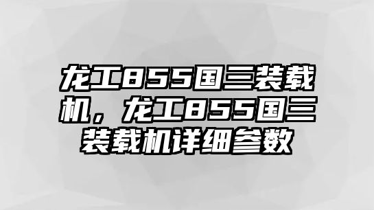 龍工855國三裝載機(jī)，龍工855國三裝載機(jī)詳細(xì)參數(shù)