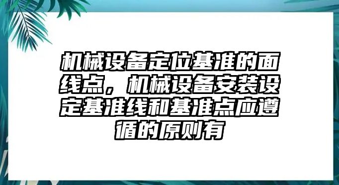 機(jī)械設(shè)備定位基準(zhǔn)的面線點(diǎn)，機(jī)械設(shè)備安裝設(shè)定基準(zhǔn)線和基準(zhǔn)點(diǎn)應(yīng)遵循的原則有