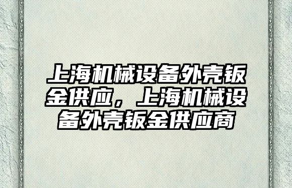 上海機械設備外殼鈑金供應，上海機械設備外殼鈑金供應商