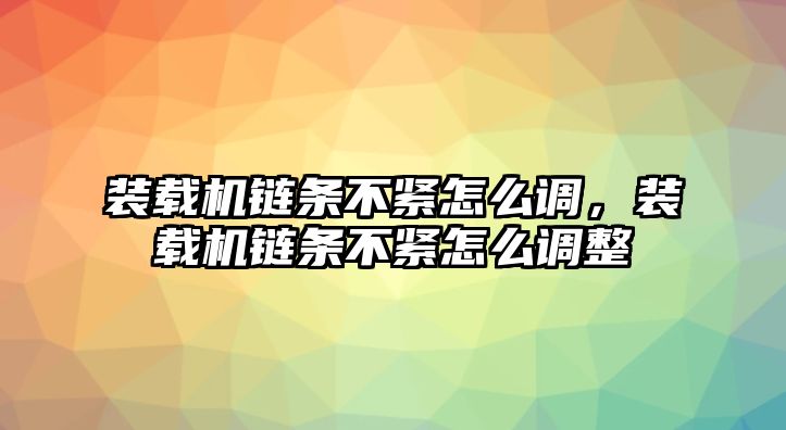 裝載機鏈條不緊怎么調(diào)，裝載機鏈條不緊怎么調(diào)整