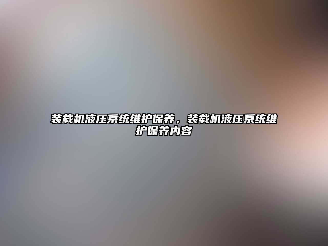 裝載機液壓系統(tǒng)維護保養(yǎng)，裝載機液壓系統(tǒng)維護保養(yǎng)內容