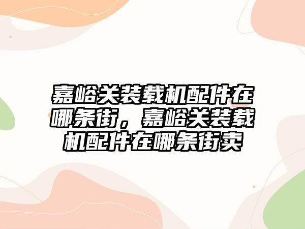 嘉峪關裝載機配件在哪條街，嘉峪關裝載機配件在哪條街賣