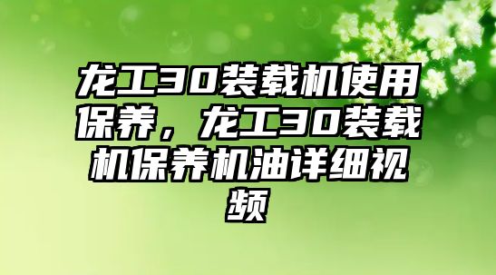 龍工30裝載機(jī)使用保養(yǎng)，龍工30裝載機(jī)保養(yǎng)機(jī)油詳細(xì)視頻