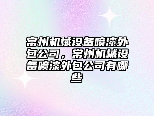 常州機械設備噴漆外包公司，常州機械設備噴漆外包公司有哪些