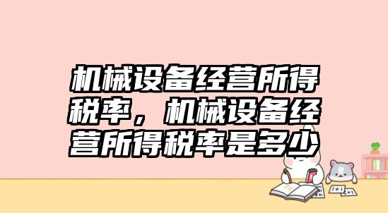 機械設(shè)備經(jīng)營所得稅率，機械設(shè)備經(jīng)營所得稅率是多少