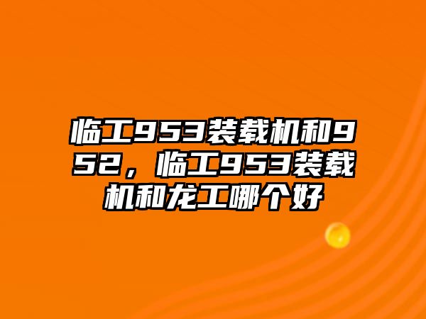 臨工953裝載機和952，臨工953裝載機和龍工哪個好