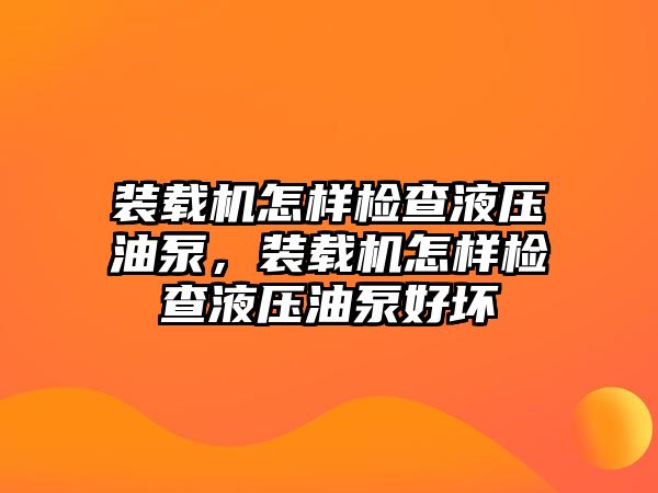 裝載機怎樣檢查液壓油泵，裝載機怎樣檢查液壓油泵好壞