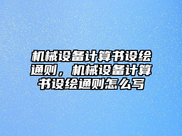 機(jī)械設(shè)備計(jì)算書設(shè)繪通則，機(jī)械設(shè)備計(jì)算書設(shè)繪通則怎么寫