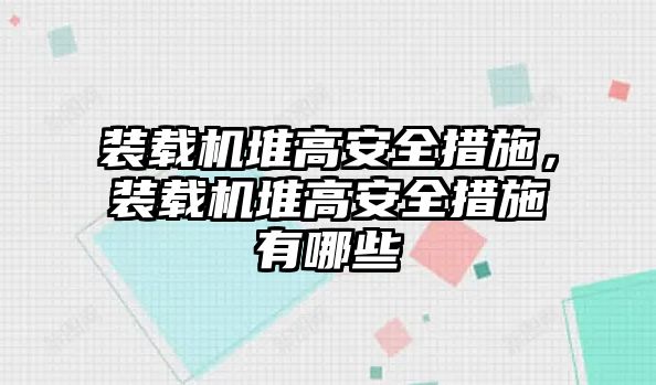 裝載機堆高安全措施，裝載機堆高安全措施有哪些