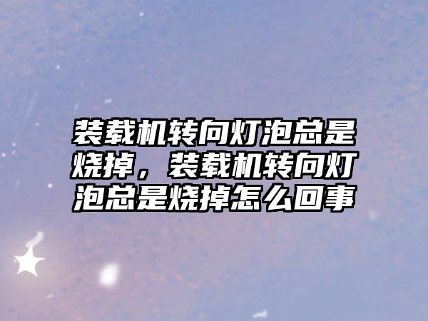 裝載機轉向燈泡總是燒掉，裝載機轉向燈泡總是燒掉怎么回事